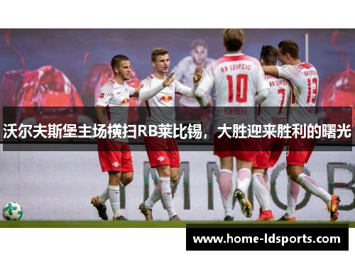 沃尔夫斯堡主场横扫RB莱比锡，大胜迎来胜利的曙光